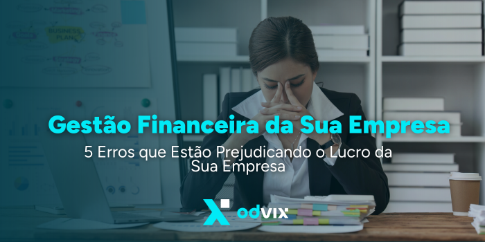 Gestão Financeira Empresarial: 5 Erros que Estão Prejudicando o Lucro da Sua Empresa